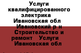 Услуги квалифицированного электрика. - Ивановская обл., Ивановский р-н Строительство и ремонт » Услуги   . Ивановская обл.